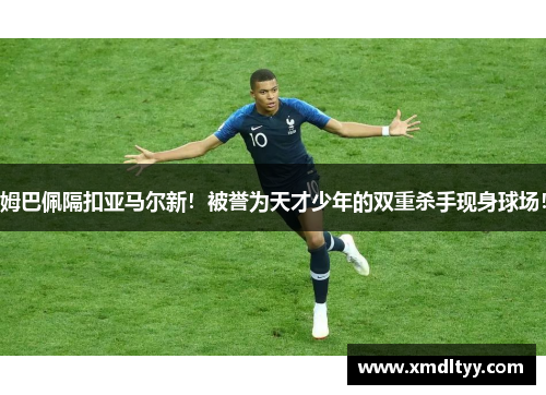姆巴佩隔扣亚马尔新！被誉为天才少年的双重杀手现身球场！