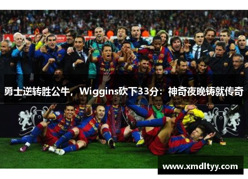 勇士逆转胜公牛，Wiggins砍下33分：神奇夜晚铸就传奇