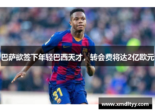 巴萨欲签下年轻巴西天才，转会费将达2亿欧元